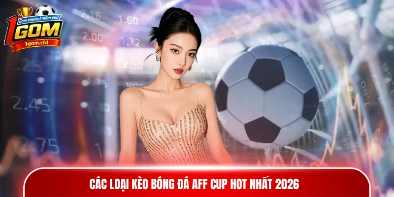 Các loại kèo bóng đá AFF Cup hot nhất 2026