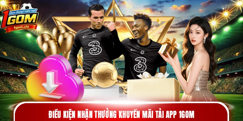 Điều kiện nhận thưởng khuyến mãi tải app 1gom