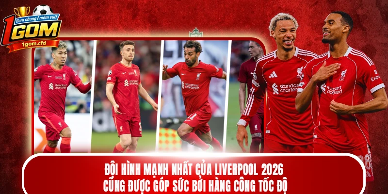 Đội hình mạnh nhất của Liverpool 2026 cũng được góp sức bởi hàng công tốc độ