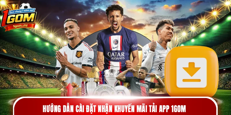 Hướng dẫn cài đặt nhận khuyến mãi tải app 1gom 