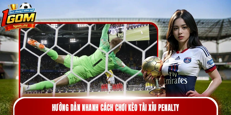 Hướng dẫn nhanh cách chơi kèo tài xỉu penalty