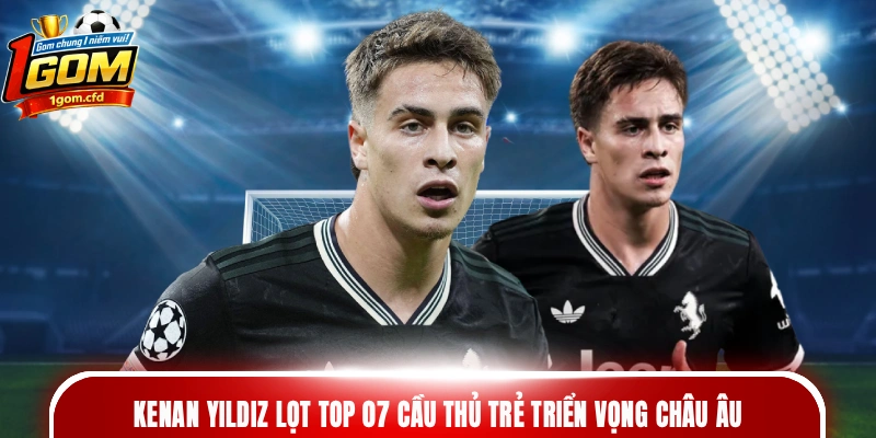 Kenan Yildiz lọt top 07 cầu thủ trẻ triển vọng châu Âu