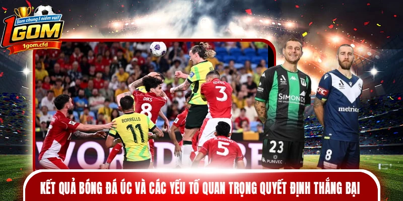 Kết quả bóng đá Úc và các yếu tố quan trọng quyết định thắng bại