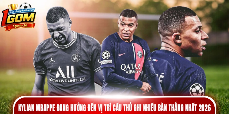 Kylian Mbappe đang hướng đến vị trí cầu thủ ghi nhiều bàn thắng nhất 2026