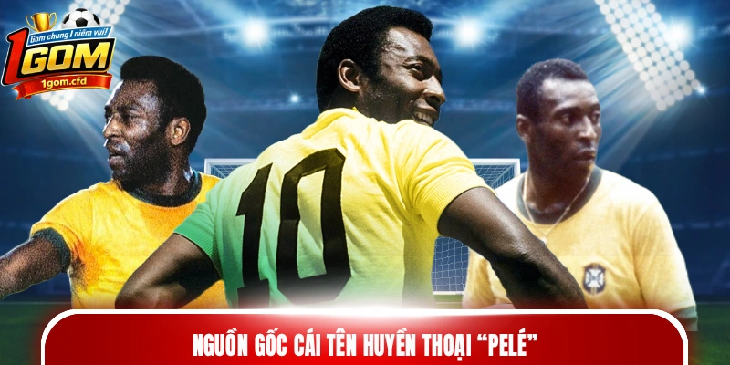 Nguồn gốc cái tên huyền thoại “Pelé”