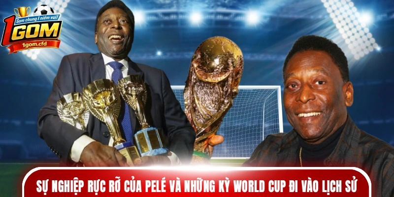 Sự nghiệp rực rỡ của Pelé và những kỳ World Cup đi vào lịch sử