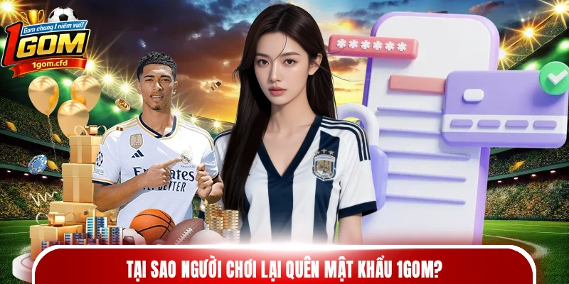 Tại sao người chơi lại quên mật khẩu 1gom?