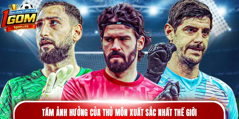 Tầm ảnh hưởng của thủ môn xuất sắc nhất thế giới
